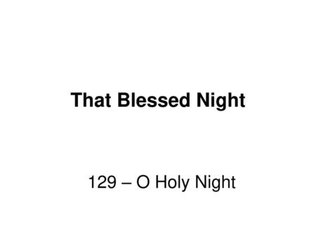 That Blessed Night 129 – O Holy Night.