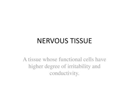 NERVOUS TISSUE A tissue whose functional cells have higher degree of irritability and conductivity.