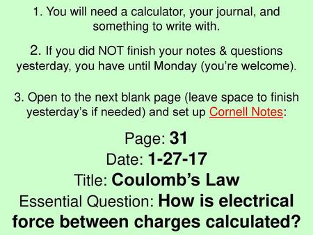 1. You will need a calculator, your journal, and something to write with. 2. If you did NOT finish your notes & questions yesterday, you have until Monday.