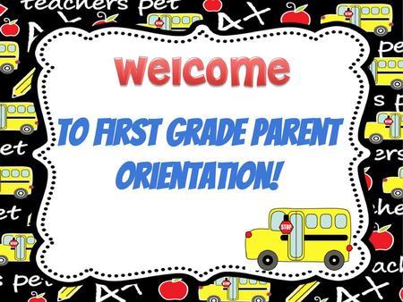 to first Grade Parent Orientation!