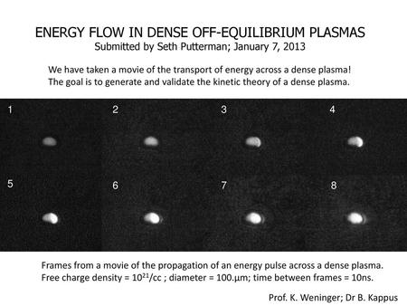 ENERGY FLOW IN DENSE OFF-EQUILIBRIUM PLASMAS Submitted by Seth Putterman; January 7, 2013 We have taken a movie of the transport of energy across a dense.