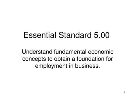 Essential Standard 5.00 Understand fundamental economic concepts to obtain a foundation for employment in business.