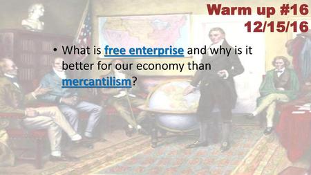 Warm up #16 12/15/16 What is free enterprise and why is it better for our economy than mercantilism?