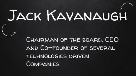 Jack Kavanaugh Chairman of the board, CEO and Co-founder of several technologies driven Companies.