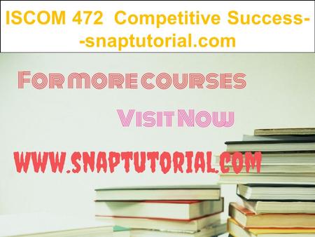 ISCOM 472 Competitive Success- -snaptutorial.com.