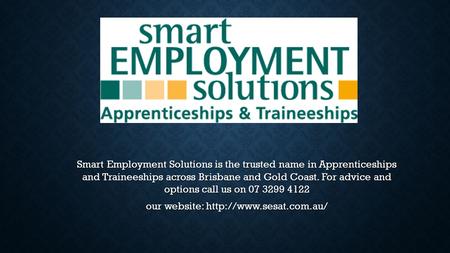 Smart Employment Solutions is the trusted name in Apprenticeships and Traineeships across Brisbane and Gold Coast. For advice and options call us on 07.