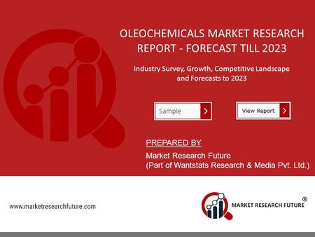 OLEOCHEMICALS MARKET RESEARCH REPORT - FORECAST TILL 2023 Industry Survey, Growth, Competitive Landscape and Forecasts to 2023 PREPARED BY Market Research.