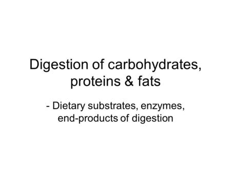 Digestion of carbohydrates, proteins & fats - Dietary substrates, enzymes, end-products of digestion.