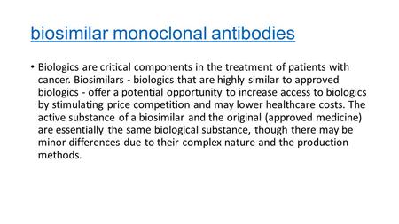 Biosimilar monoclonal antibodies Biologics are critical components in the treatment of patients with cancer. Biosimilars - biologics that are highly similar.