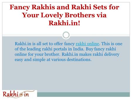 Fancy Rakhis and Rakhi Sets for Your Lovely Brothers via Rakhi.in! Rakhi.in is all set to offer fancy rakhi online. This is one of the leading rakhi portals.