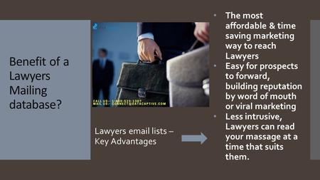 Benefit of a Lawyers Mailing database? Lawyers  lists – Key Advantages The most affordable & time saving marketing way to reach Lawyers Easy for prospects.