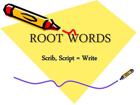 ROOT WORDS Scrib, Script = Write.