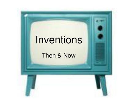 Inventions Then & Now.