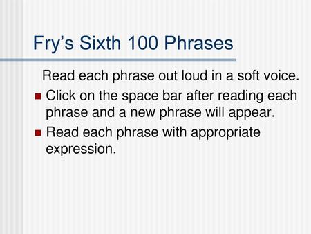 Fry’s Sixth 100 Phrases Read each phrase out loud in a soft voice.