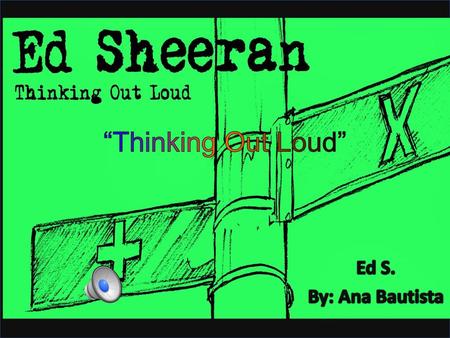 “Thinking Out Loud” Ed S. By: Ana Bautista.