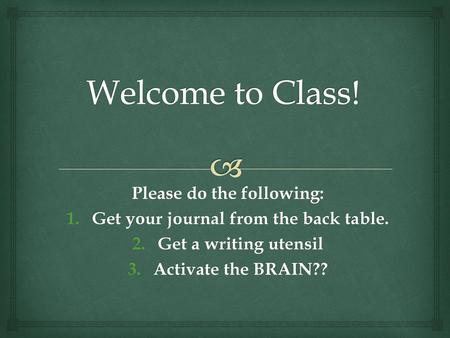 Please do the following: Get your journal from the back table.