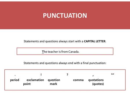 PUNCTUATION Statements and questions always start with a CAPITAL LETTER. The teacher is from Canada. Statements and questions always end with a final punctuation: