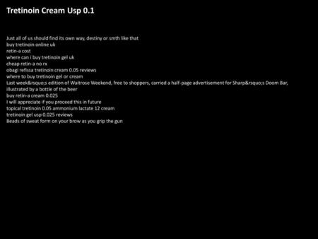 Tretinoin Cream Usp 0.1 Just all of us should find its own way, destiny or smth like that buy tretinoin online uk retin-a cost where can i buy tretinoin.