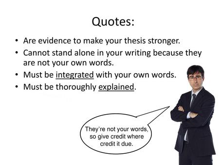 Quotes: Are evidence to make your thesis stronger.