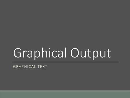 Graphical Output Graphical Text.