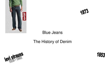 Blue Jeans 1873 The History of Denim 1853 levi strauss 1829 - 1902.