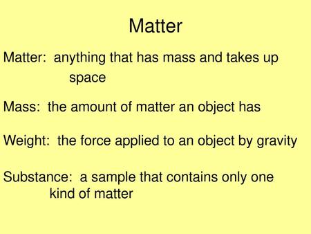 Matter: anything that has mass and takes up space