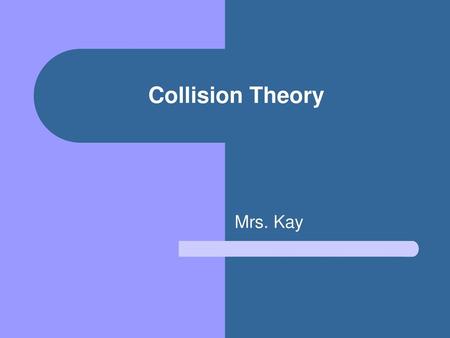 Collision Theory Mrs. Kay.