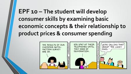 EPF 10 – The student will develop consumer skills by examining basic economic concepts & their relationship to product prices & consumer spending.