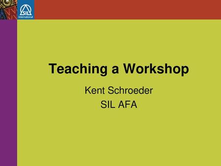 Teaching a Workshop Kent Schroeder SIL AFA.