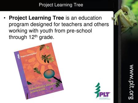 Project Learning Tree Project Learning Tree is an education program designed for teachers and others working with youth from pre-school through 12th grade.