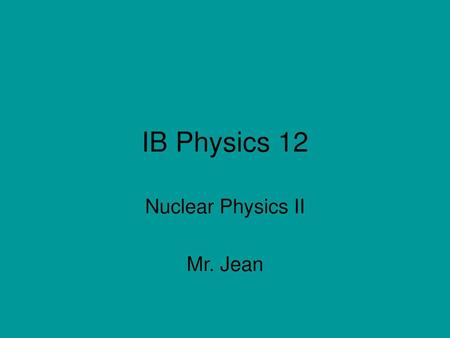 Nuclear Physics II Mr. Jean