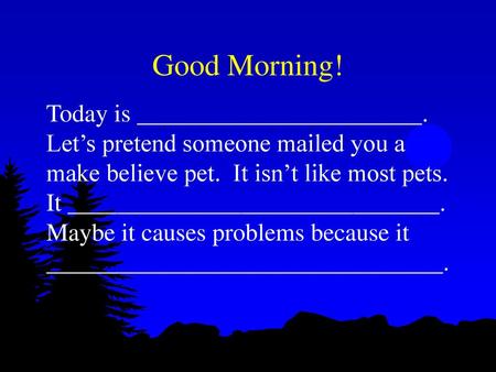 Good Morning! Today is _______________________. Let’s pretend someone mailed you a make believe pet. It isn’t like most pets. It ______________________________.