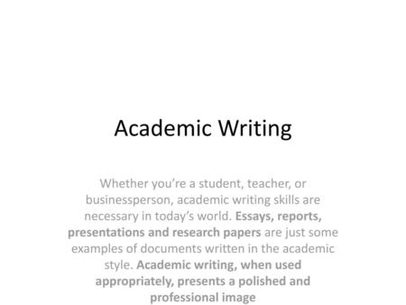 Academic Writing Whether you’re a student, teacher, or businessperson, academic writing skills are necessary in today’s world. Essays, reports, presentations.