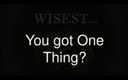 Wisest… You got One Thing?.