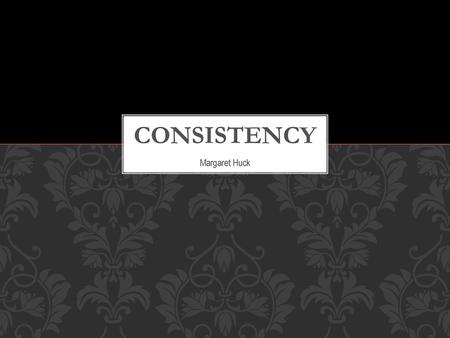 Consistency Margaret Huck.