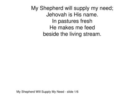 My Shepherd will supply my need; Jehovah is His name