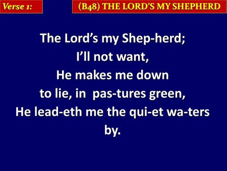 The Lord’s my Shep-herd; I’ll not want, He makes me down