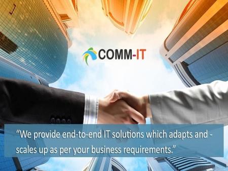 About Us COMM-IT is an end-to-end IT consulting, solutions and services provider. COMM-IT has a fully owned company; working full time and specializing.