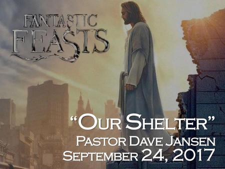 “Our Shelter” Pastor Dave Jansen September 24, 2017.