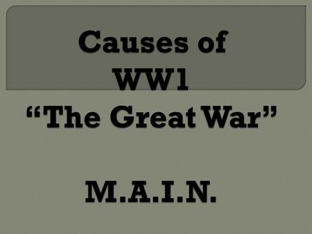 Causes of WW1 “The Great War” M.A.I.N.