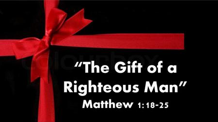 “The Gift of a Righteous Man” Matthew 1:18-25