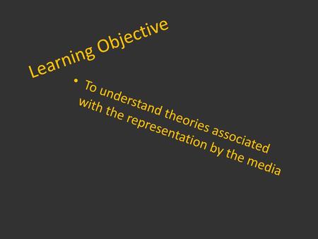 Learning Objective To understand theories associated with the representation by the media.