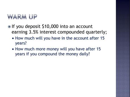 Warm Up If you deposit $10,000 into an account earning 3.5% interest compounded quarterly; How much will you have in the account after 15 years? How.