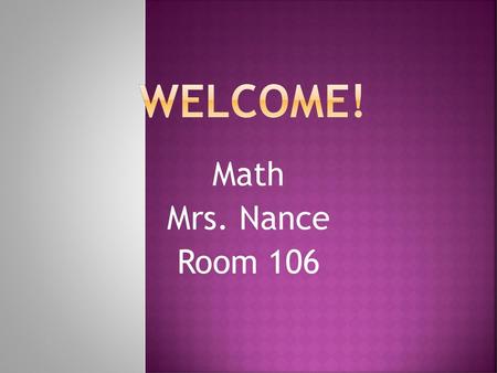 Welcome! Math Mrs. Nance Room 106.