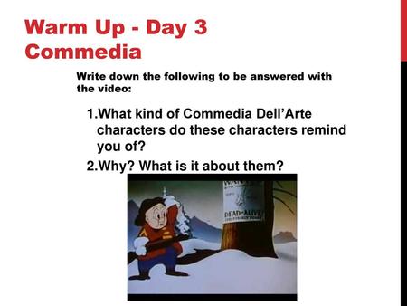 Warm Up - Day 3 Commedia Write down the following to be answered with the video: What kind of Commedia Dell’Arte characters do these characters remind.