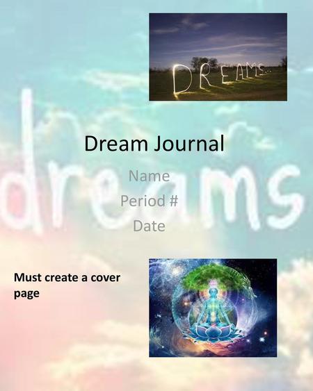 Dream Journal Name Period # Date Must create a cover page.