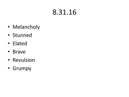 8.31.16 Melancholy Stunned Elated Brave Revulsion Grumpy.