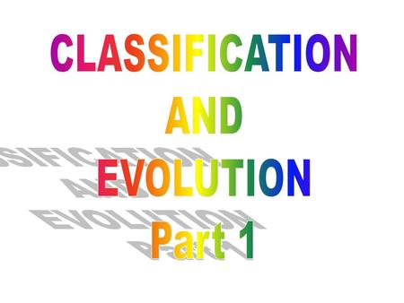 CLASSIFICATION AND EVOLUTION Part 1.