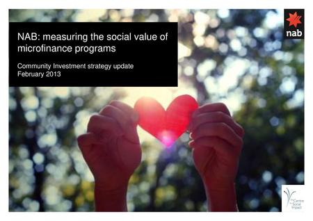 NAB: measuring the social value of microfinance programs Community Investment strategy update February 2013.