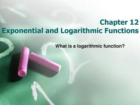 Chapter 12 Exponential and Logarithmic Functions